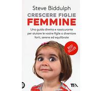 Crescere figlie femmine. Una guida diretta e rassicurante per aiutare le vostre figlie a diventare forti, serene ed equilibrate