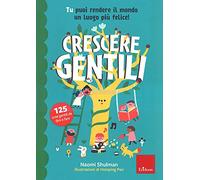 Crescere gentili. Tu puoi rendere il mondo un luogo più felice! Ediz. a colori
