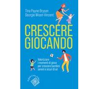 Crescere giocando. Valorizzare i momenti di gioco per crescere bambini sereni e sicuri di sé