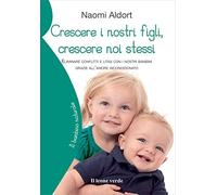 Crescere i nostri figli, crescere noi stessi. Eliminare conflitti e litigi con i nostri bambini grazie all'amore incondizionato