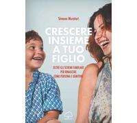 Crescere insieme a tuo figlio. Oltre gli schemi familiari per rinascere come persona e genitore