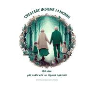 Crescere insieme ai nonni: 100 idee per costruire un legame speciale