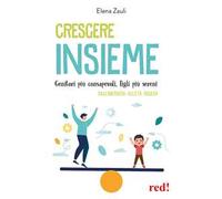 Crescere insieme. Genitori più consapevoli, figli più sereni. Dall’infanzia all’età adulta