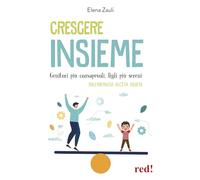 Crescere insieme. Genitori più consapevoli, figli più sereni. Dall’infanzia all’età adulta