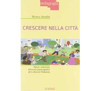 Crescere nella città. Spazi, relazioni, processi partecipativi per educare l'infanzia