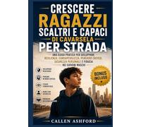 Crescere ragazzi scaltri e capaci di cavarsela per strada: Una guida pratica per sviluppare resilienza, consapevolezza, pensiero critico, sicurezza personale e fiducia nei giovani maschi