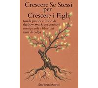 Crescere Se Stessi per Crescere i Figli: Guida pratica e diario di shadow work per genitori consapevoli e liberi dai sensi di colpa