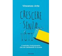 Crescere senza voti. Il metodo rivoluzionario che sta cambiando la scuola ...