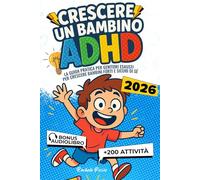 CRESCERE UN BAMBINO ADHD: Guida Pratica per Genitori +200 Attività e Strumenti Educativi per Gestire le Emozioni, Migliorare la Concentrazione e Sostenere la sua Crescita Scolastica
