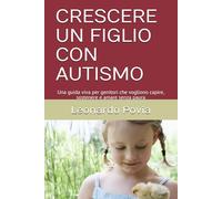CRESCERE UN FIGLIO CON AUTISMO: Una guida viva per genitori che vogliono capire, sostenere e amare senza paura