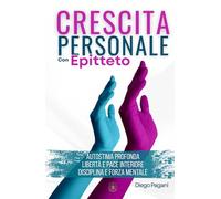 Crescita personale con Epitteto: - Autostima Profonda, Libertà e pace Interiore, Disciplina e Forza Mentale -
