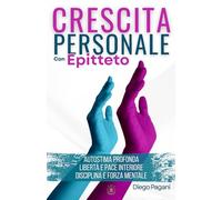 Crescita personale con Epitteto: - Autostima Profonda, Libertà e pace Interiore, Disciplina e Forza Mentale -