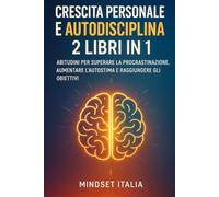 Crescita personale e autodisciplina: 2 libri in 1: Abitudini per superare la procrastinazione, aumentare l’autostima e raggiungere gli obiettivi
