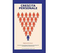 CRESCITA PERSONALE: Migliorare Se Stessi. Aumenta La Tua Fiducia E Autostima Con Metodi Di Psicologia Non Convenzionale.