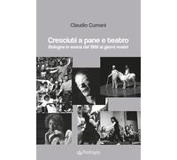 Cresciuti a pane e teatro. Bologna in scena dal 1968 ai giorni nostri - Cu...