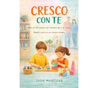 Cresco con te: Metodo Montessori per bambini dai 5 ai 7 anni. Attività e percorsi educativi per crescere insieme.