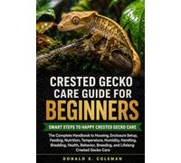 CRESTED GECKO CARE GUIDE FOR BEGINNERS: The Complete Handbook to Housing, Enclosure Setup, Feeding, Nutrition, Temperature, Humidity, Handling, ... Breeding, and Lifelong Crested Gecko Care