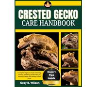 CRESTED GECKO CARE HANDBOOK: A Complete Beginner’s Guide to Feeding, Housing, Shedding, and Breeding for Raising a Happy and Healthy Crested Gecko