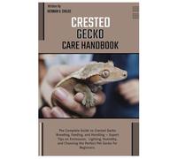 Crested Gecko Care Handbook: The Complete Guide to Crested Gecko Breeding, Feeding, and Handling - Expert Tips on Enclosures, Lighting, Humidity & Choosing the Perfect Pet Gecko for Beginners.