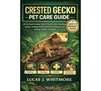 CRESTED GECKO PET CARE GUIDE: All You Need to Know About Crested Gecko, Including Habitat, Feeding, Health, Breeding, Enclosures, and Raising Healthy Hatchlings