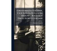 Crestomazia Italiana, Cioè Scelta Di Luoghi Insigni ... Raccolti Dagli Scritti Italiani