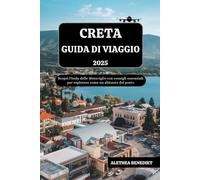 CRETA GUIDA DI VIAGGIO 2025: Scopri l'Isola delle Meraviglie con consigli essenziali per esplorare come un abitante del posto