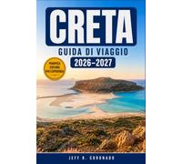 CRETA GUIDA DI VIAGGIO 2026-2027: Balos, Elafonissi e la Gola di Samaria: Mappe, Percorsi e Consigli Pratici per Ogni Tappa