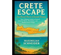 Crete Escape: Sun-Kissed Shores & Seaside Dreams: Your Ultimate Guide to Greece’s Island of Myths, Mountains, and Mediterranean Magic