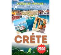 CRÈTE GUIDE DE VOYAGE 2026: Explorez la beauté des îles Crètes - de La Canée à Héraklion et Réthymnon - avec ses côtes magnifiques, ses villages ... et ses conseils de voyage essentiels