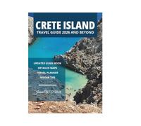 CRETE ISLAND TRAVEL GUIDE 2026 AND BEYOND