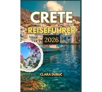 CRETE REISEFÜHRER 2026: Ein kompletter Reiseführer für Griechenlands größte Insel - entdecken Sie antike Wunder, sonnenverwöhnte Strände, lokale ... Dörfer und den Geist des kretischen Lebens