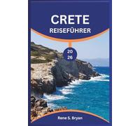 CRETE REISEFÜHRER 2026: Navigieren Sie mit Expertenrat, praktischen Tipps und Insiderwissen durch die kurvenreichen Straßen Kretas für eine unvergessliche Reise