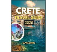 CRETE TRAVEL GUIDE 2026: A Complete Travel Guide to Greece’s Largest Island - Discover Ancient Wonders, Sun-Drenched Beaches, Local Cuisine, Hidden Villages, and the Spirit of Cretan Life