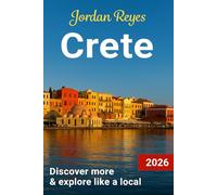 Crete Travel Guide 2026: Explore Like a Local - Discover Hidden Gems, Beaches, Detailed Itineraries, Insider Tips, and Where to Stay, Eat & Experience Crete