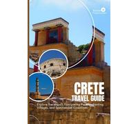CRETE TRAVEL GUIDE: Explore the Island’s Fascinating Past, Enchanting Villages, and Spectacular Coastlines