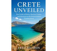 Crete Unveiled: Your Guide to History, Beaches, Cuisine, and Adventure on the Mediterranean’s Timeless Island
