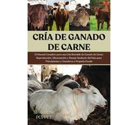 CRÍA DE GANADO DE CARNE: El Manual Completo para una Cría Rentable de Ganado de Carne: Reproducción, Alimentación y Manejo Sanitario del Hato para Principiantes y Ganaderos a Pequeña Escala