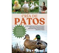 CRÍA DE PATOS: La Guía Completa para Criar Patos Sanos para Huevos, Carne y Ganancias, Incluye: Alimentación, Salud, Comportamiento, Alojamiento y Costos