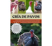 CRÍA DE PAVOS: La Guía Completa para Criar Pavos Sanos para Carne y Ganancias, Incluye: Alimentación, Instalación del Alojamiento, Reproducción, Salud, Comportamiento y Manejo de una Parvada Próspera