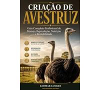 Criação de Avestruz Subtítulo: Guia Completo Profissional de Manejo, Reprodução, Nutrição e Rentabilidade