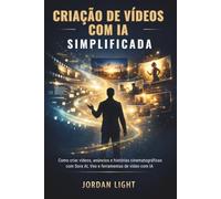 Criação de Vídeos com IA Simplificada: Como criar vídeos, anúncios e histórias cinematográficas com Sora AI, Veo e ferramentas de vídeo com IA