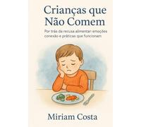 Crianças que Não Comem: Por trás da recusa alimentar: emoções, conexão e práticas que funcionam