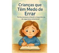 Crianças que Têm Medo de Errar: Perfeccionismo infantil e a importância da segurança emocional