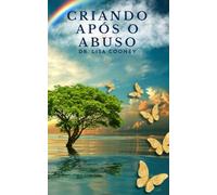 Criando Após o Abuso: Como se Curar do Trauma e Seguir em Frente com sua Vida Quando Tudo Mais Falhou