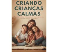 Criando Crianças Calmas: Guiando seus Filhos com Calma, Empatia e Comunicação