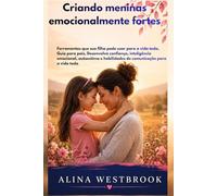 Criando meninas emocionalmente fortes: Ferramentas que a sua filha pode usar para a vida, Guia para pais, Construir confiança, inteligência emocional e autoestima.
