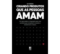 CRIANDO PRODUTOS QUE AS PESSOAS AMAM: Um guia prático e inspirador para criar produtos que conquistam corações e transformam o futuro.