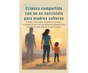 Crianza compartida con un ex narcisista para madres solteras: Proteja a sus hijos, establezca límites y recupere su paz con estrategias probadas para prosperar más allá de la tutela tóxica