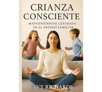 Crianza consciente: cómo mantener el centro en medio del frenesí familiar: Estrategias prácticas Para criar hijos equilibrados y mantener la calma