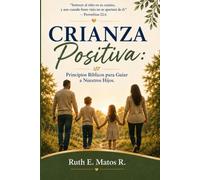 Crianza Positiva: Principios Bíblicos para Guiar a Nuestros Hijos